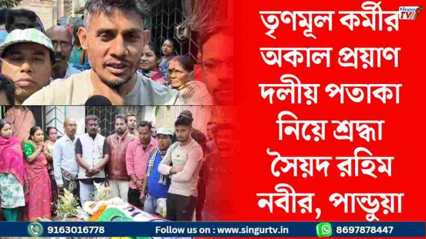 পান্ডুয়ায় তৃণমূল কর্মীর অকাল প্রয়াণ, শোকস্তব্ধ এলাকা, দলীয় পতাকা নিয়ে শ্রদ্ধা জানাতে হাজির সৈয়দ রহিম নবী